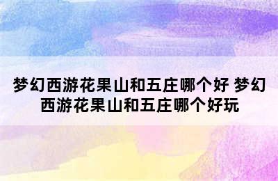 梦幻西游花果山和五庄哪个好 梦幻西游花果山和五庄哪个好玩